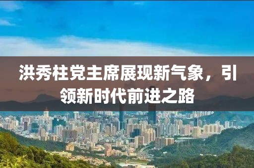 洪秀柱党主席展现新气象，引领新时代前进之路
