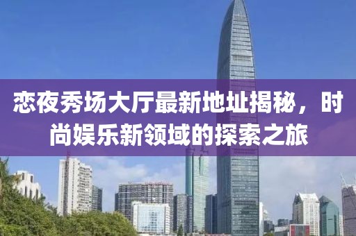 恋夜秀场大厅最新地址揭秘，时尚娱乐新领域的探索之旅