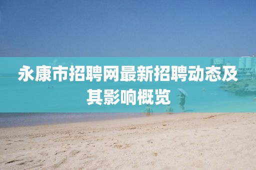 永康市招聘网最新招聘动态及其影响概览