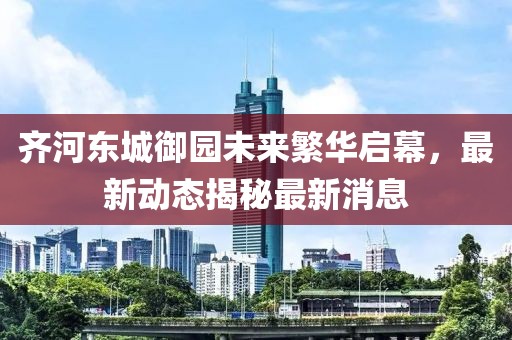 齐河东城御园未来繁华启幕，最新动态揭秘最新消息