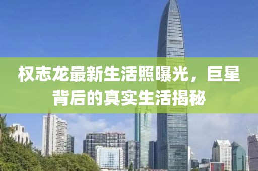 权志龙最新生活照曝光，巨星背后的真实生活揭秘
