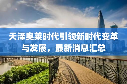 天泽奥莱时代引领新时代变革与发展，最新消息汇总