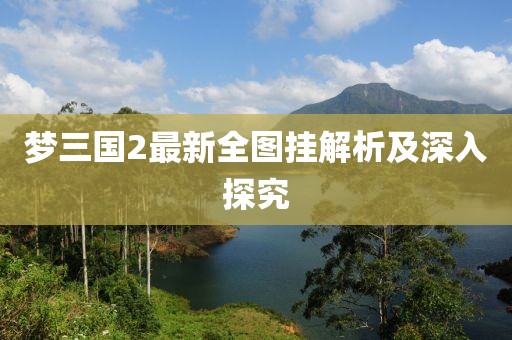 梦三国2最新全图挂解析及深入探究