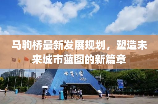 马驹桥最新发展规划，塑造未来城市蓝图的新篇章
