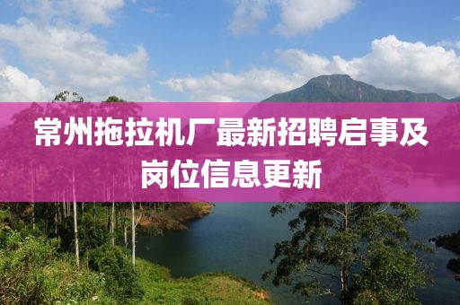 常州拖拉机厂最新招聘启事及岗位信息更新