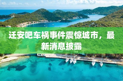迁安吧车祸事件震惊城市，最新消息披露