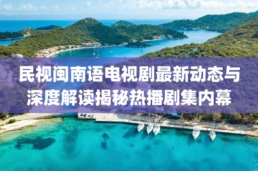 民视闽南语电视剧最新动态与深度解读揭秘热播剧集内幕