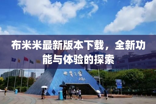 布米米最新版本下载，全新功能与体验的探索