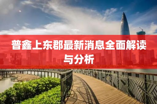 普鑫上东郡最新消息全面解读与分析