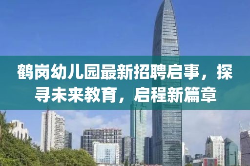 鹤岗幼儿园最新招聘启事，探寻未来教育，启程新篇章