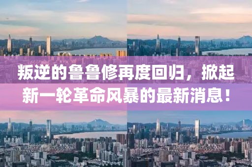 叛逆的鲁鲁修再度回归，掀起新一轮革命风暴的最新消息！