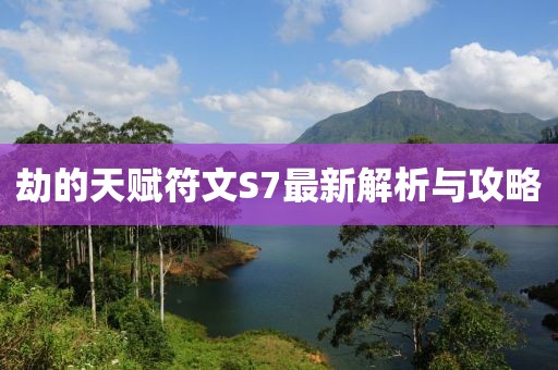 劫的天赋符文S7最新解析与攻略
