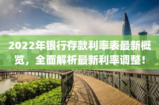 2022年银行存款利率表最新概览，全面解析最新利率调整！