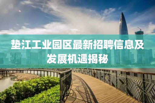 垫江工业园区最新招聘信息及发展机遇揭秘