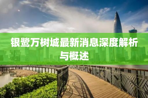 银鹭万树城最新消息深度解析与概述