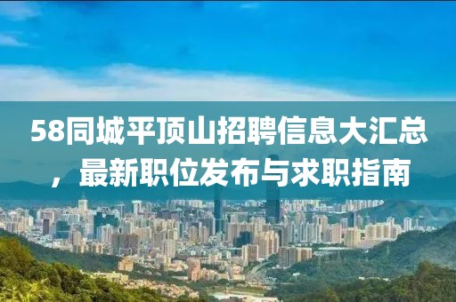 58同城平顶山招聘信息大汇总，最新职位发布与求职指南