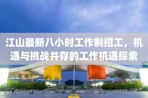 江山最新八小时工作制招工，机遇与挑战并存的工作机遇探索