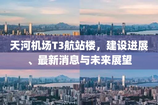天河机场T3航站楼，建设进展、最新消息与未来展望
