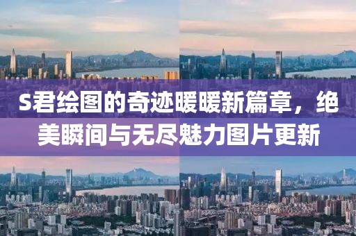 S君绘图的奇迹暖暖新篇章，绝美瞬间与无尽魅力图片更新