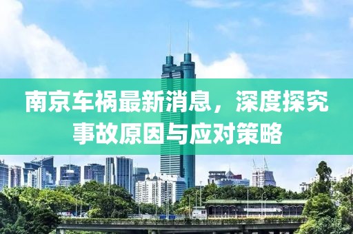 南京车祸最新消息，深度探究事故原因与应对策略