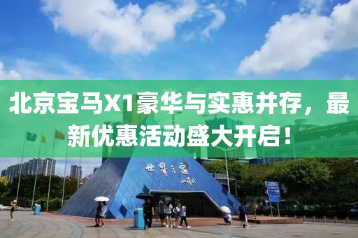 北京宝马X1豪华与实惠并存，最新优惠活动盛大开启！