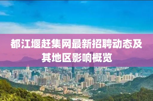 都江堰赶集网最新招聘动态及其地区影响概览