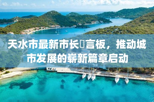 天水市最新市长畄言板，推动城市发展的崭新篇章启动