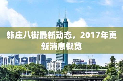 韩庄八街最新动态，2017年更新消息概览
