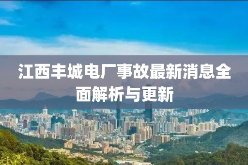 江西丰城电厂事故最新消息全面解析与更新