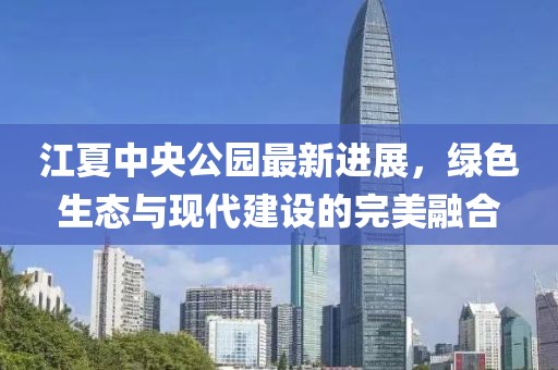 江夏中央公园最新进展，绿色生态与现代建设的完美融合