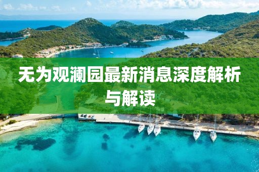 无为观澜园最新消息深度解析与解读