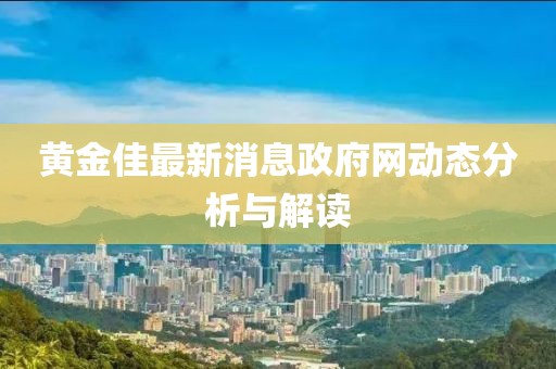 黄金佳最新消息政府网动态分析与解读