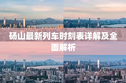 砀山最新列车时刻表详解及全面解析
