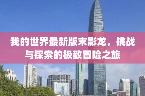 我的世界最新版末影龙，挑战与探索的极致冒险之旅