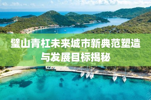璧山青杠未来城市新典范塑造与发展目标揭秘