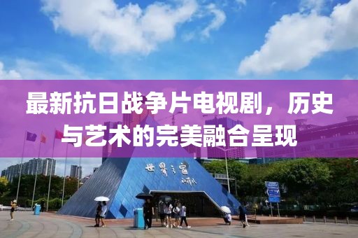 最新抗日战争片电视剧，历史与艺术的完美融合呈现