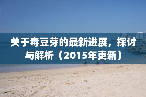 关于毒豆芽的最新进展，探讨与解析（2015年更新）