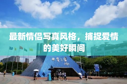 最新情侣写真风格，捕捉爱情的美好瞬间