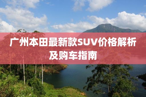 广州本田最新款SUV价格解析及购车指南