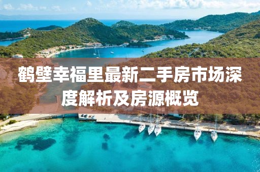 鹤壁幸福里最新二手房市场深度解析及房源概览