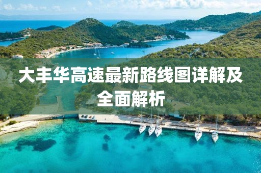 大丰华高速最新路线图详解及全面解析