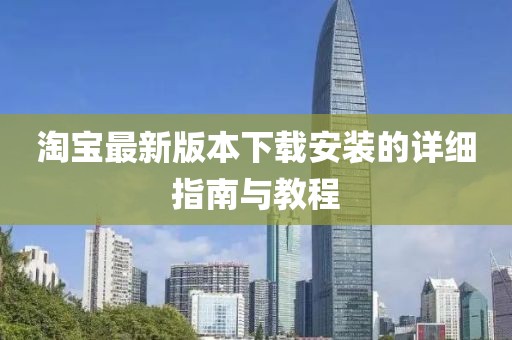淘宝最新版本下载安装的详细指南与教程