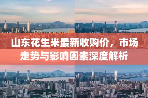 山东花生米最新收购价，市场走势与影响因素深度解析