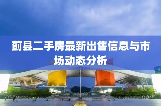 蓟县二手房最新出售信息与市场动态分析