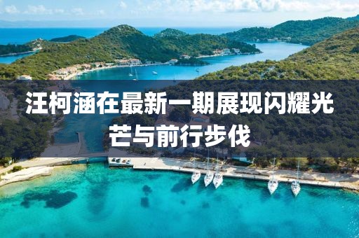 汪柯涵在最新一期展现闪耀光芒与前行步伐