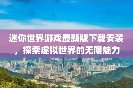 迷你世界游戏最新版下载安装，探索虚拟世界的无限魅力