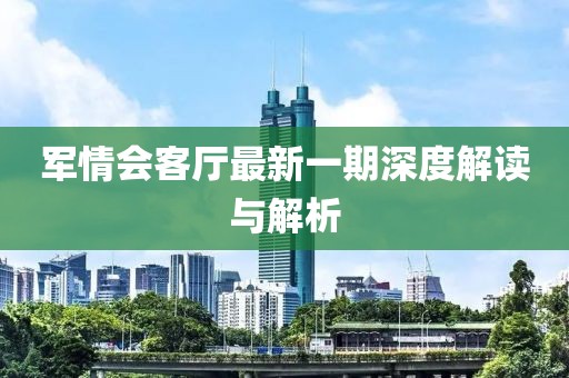 军情会客厅最新一期深度解读与解析
