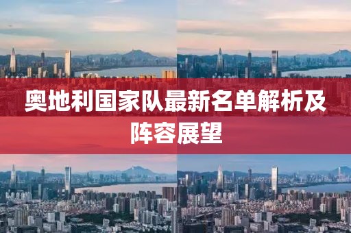奥地利国家队最新名单解析及阵容展望