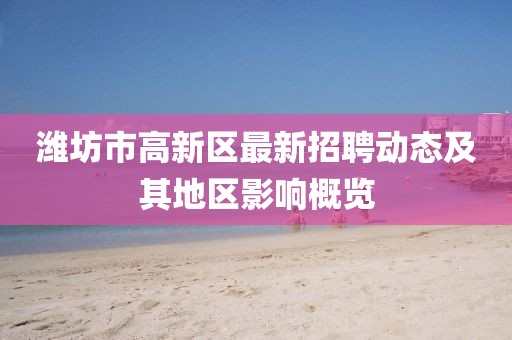潍坊市高新区最新招聘动态及其地区影响概览