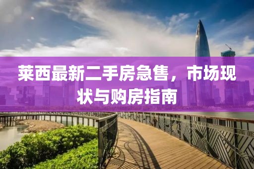 莱西最新二手房急售，市场现状与购房指南